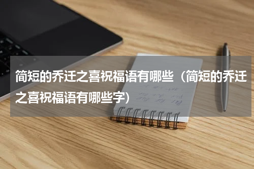 简短的乔迁之喜祝福语有哪些（简短的乔迁之喜祝福语有哪些字）