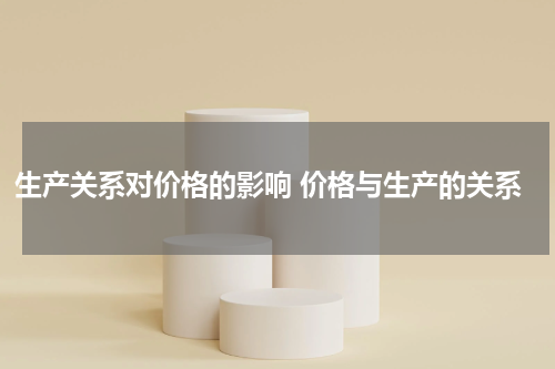 生产关系对价格的影响 价格与生产的关系