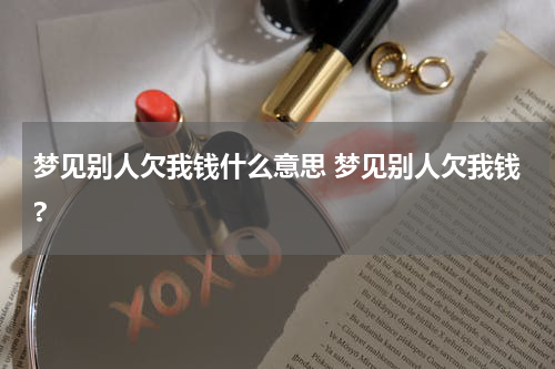 梦见别人欠我钱什么意思 梦见别人欠我钱?