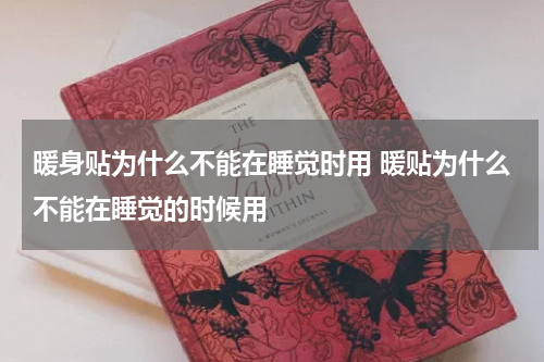 暖身贴为什么不能在睡觉时用 暖贴为什么不能在睡觉的时候用