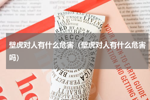 壁虎对人有什么危害（壁虎对人有什么危害吗）