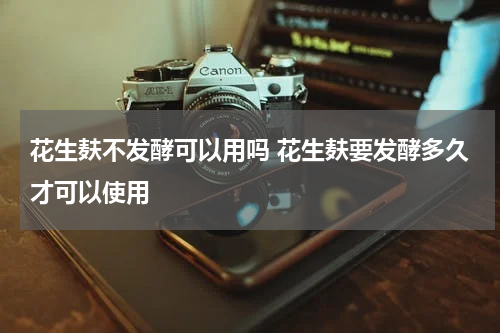 花生麸不发酵可以用吗 花生麸要发酵多久才可以使用