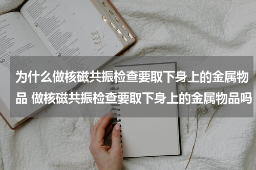 为什么做核磁共振检查要取下身上的金属物品 做核磁共振检查要取下身上的金属物品吗