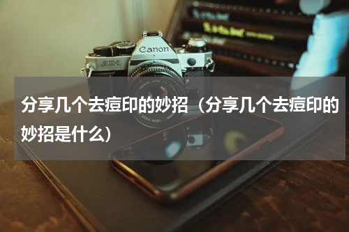 分享几个去痘印的妙招（分享几个去痘印的妙招是什么）