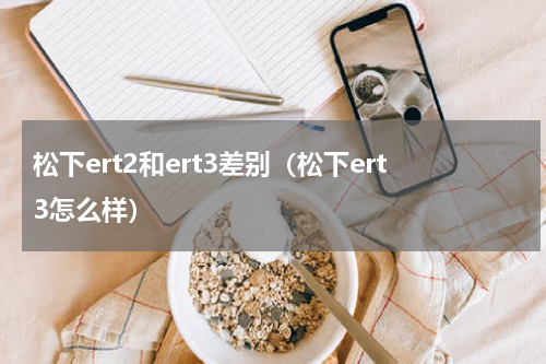 松下ert2和ert3差别（松下ert3怎么样）