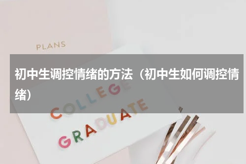 初中生调控情绪的方法（初中生如何调控情绪）