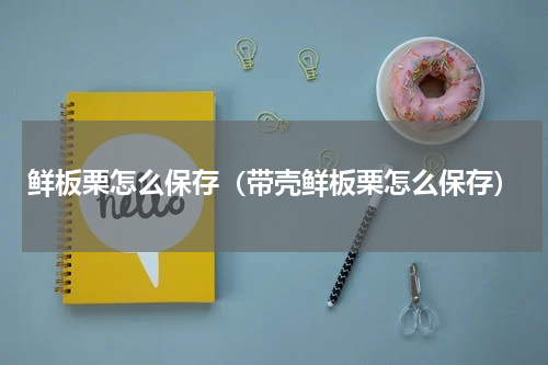 鲜板栗怎么保存（带壳鲜板栗怎么保存）