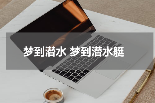 梦到潜水 梦到潜水艇