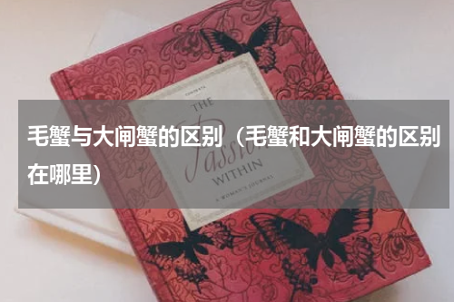 毛蟹与大闸蟹的区别（毛蟹和大闸蟹的区别在哪里）