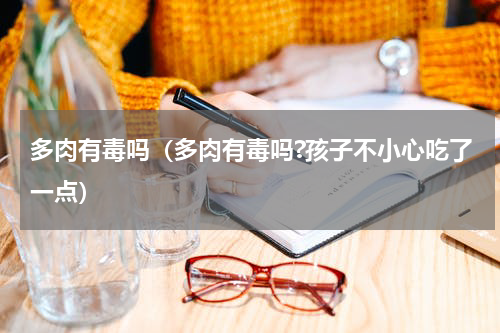 多肉有毒吗（多肉有毒吗?孩子不小心吃了一点）