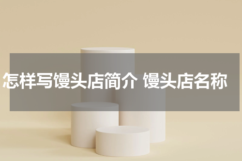怎样写馒头店简介 馒头店名称