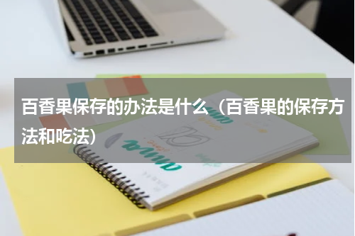 百香果保存的办法是什么（百香果的保存方法和吃法）