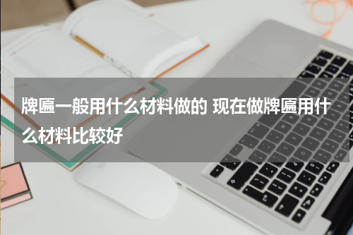 牌匾一般用什么材料做的 现在做牌匾用什么材料比较好