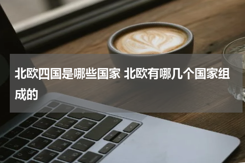 北欧四国是哪些国家 北欧有哪几个国家组成的