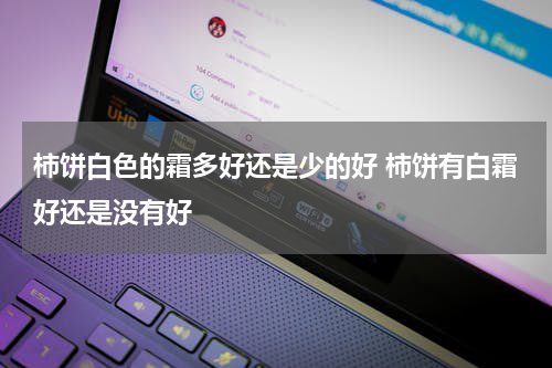 柿饼白色的霜多好还是少的好 柿饼有白霜好还是没有好