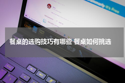 餐桌的选购技巧有哪些 餐桌如何挑选