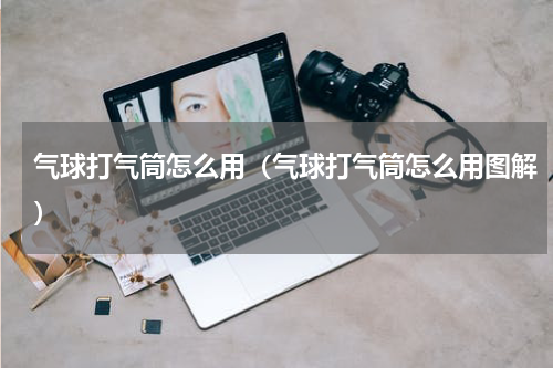 气球打气筒怎么用（气球打气筒怎么用图解）