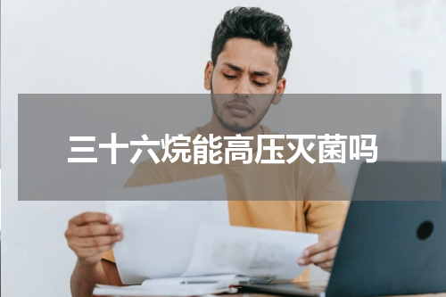 三十六烷能高压灭菌吗