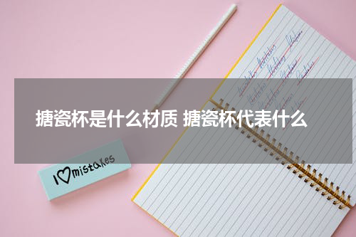 搪瓷杯是什么材质 搪瓷杯代表什么