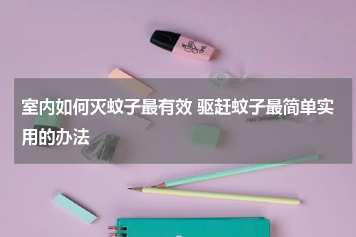 室内如何灭蚊子最有效 驱赶蚊子最简单实用的办法