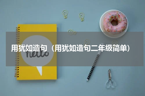 用犹如造句（用犹如造句二年级简单）