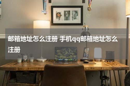邮箱地址怎么注册 手机qq邮箱地址怎么注册