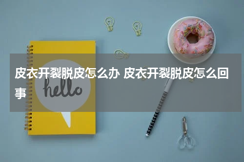 皮衣开裂脱皮怎么办 皮衣开裂脱皮怎么回事