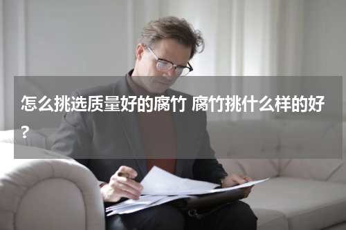 怎么挑选质量好的腐竹 腐竹挑什么样的好?