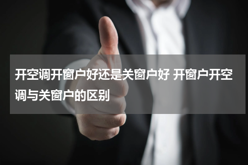 开空调开窗户好还是关窗户好 开窗户开空调与关窗户的区别