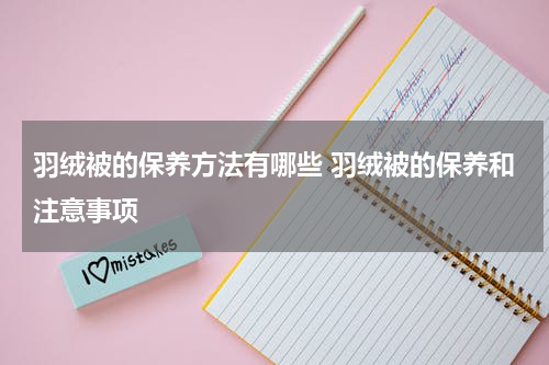 羽绒被的保养方法有哪些 羽绒被的保养和注意事项