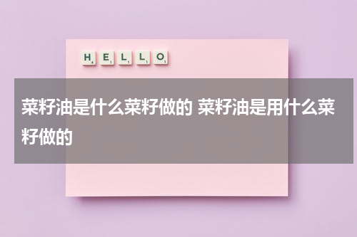 菜籽油是什么菜籽做的 菜籽油是用什么菜籽做的