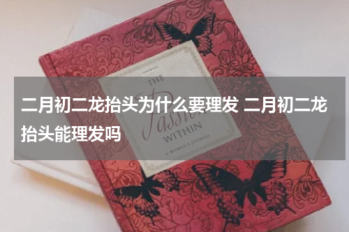 二月初二龙抬头为什么要理发 二月初二龙抬头能理发吗