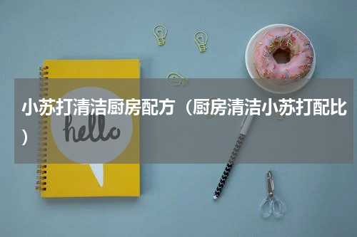 小苏打清洁厨房配方（厨房清洁小苏打配比）