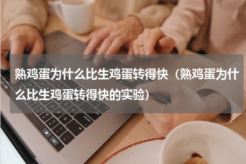 熟鸡蛋为什么比生鸡蛋转得快（熟鸡蛋为什么比生鸡蛋转得快的实验）