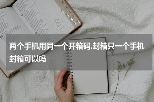 两个手机用同一个开箱码,封箱只一个手机封箱可以吗