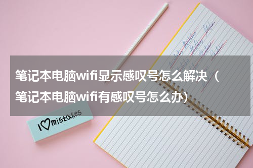 笔记本电脑wifi显示感叹号怎么解决（笔记本电脑wifi有感叹号怎么办）
