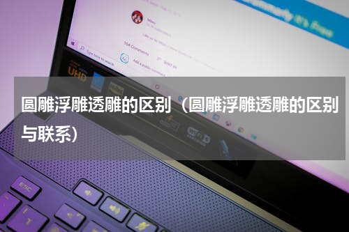 圆雕浮雕透雕的区别（圆雕浮雕透雕的区别与联系）