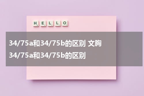 34/75a和34/75b的区别 文胸34/75a和34/75b的区别