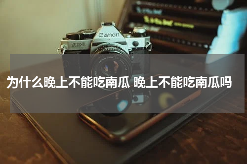 为什么晚上不能吃南瓜 晚上不能吃南瓜吗