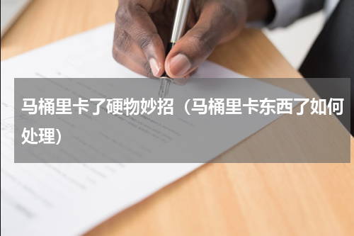 马桶里卡了硬物妙招（马桶里卡东西了如何处理）