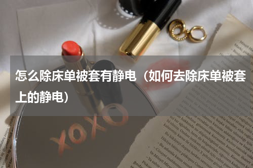 怎么除床单被套有静电（如何去除床单被套上的静电）