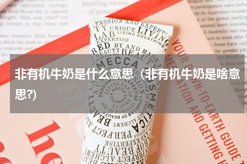 非有机牛奶是什么意思（非有机牛奶是啥意思?）