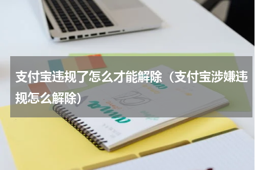 支付宝违规了怎么才能解除（支付宝涉嫌违规怎么解除）