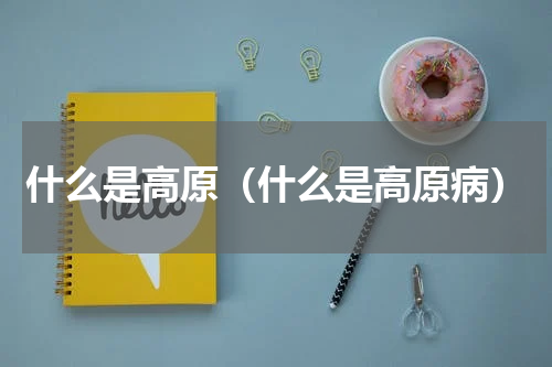 什么是高原（什么是高原病）