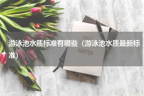 游泳池水质标准有哪些（游泳池水质最新标准）