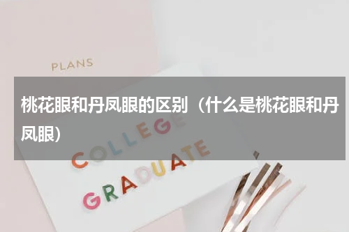 桃花眼和丹凤眼的区别（什么是桃花眼和丹凤眼）