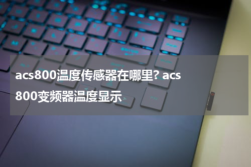 acs800温度传感器在哪里? acs800变频器温度显示