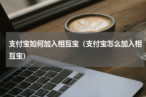 支付宝如何加入相互宝（支付宝怎么加入相互宝）