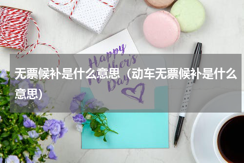 无票候补是什么意思（动车无票候补是什么意思）