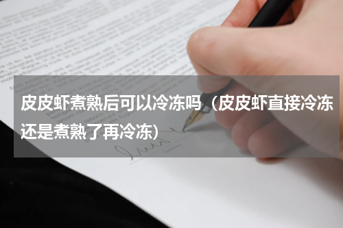 皮皮虾煮熟后可以冷冻吗（皮皮虾直接冷冻还是煮熟了再冷冻）